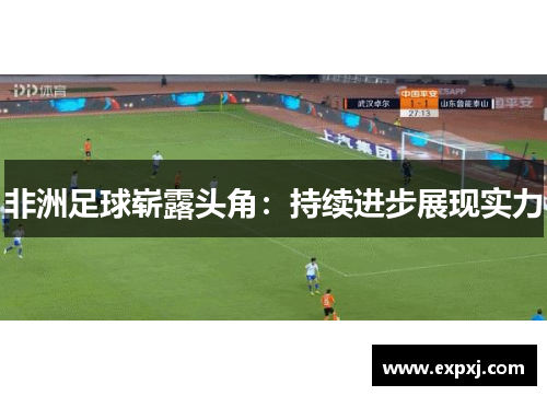 非洲足球崭露头角：持续进步展现实力